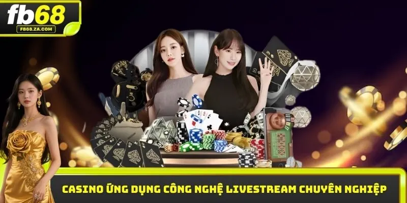 Casino ứng dụng công nghệ livestream chuyên nghiệp